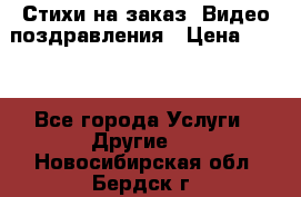 Стихи на заказ, Видео поздравления › Цена ­ 300 - Все города Услуги » Другие   . Новосибирская обл.,Бердск г.